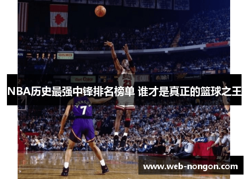 NBA历史最强中锋排名榜单 谁才是真正的篮球之王