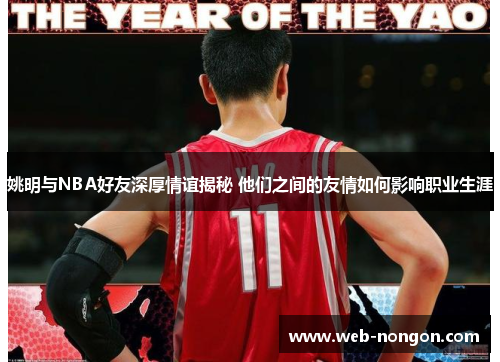 姚明与NBA好友深厚情谊揭秘 他们之间的友情如何影响职业生涯