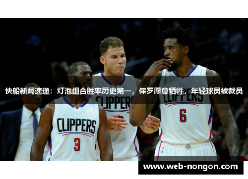 快船新闻速递：灯泡组合胜率历史第一，保罗愿意牺牲，年轻球员被裁员